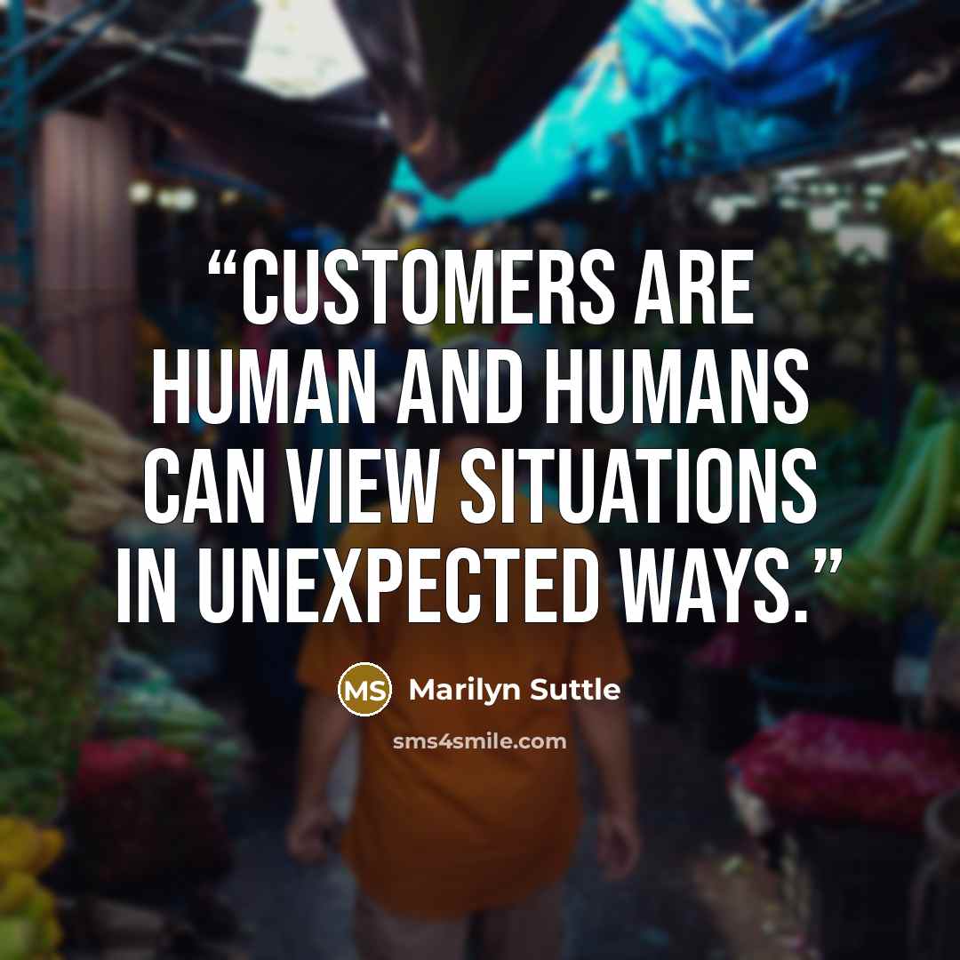 “Customers are human and humans can view situations in unexpected ways.” quote by Marilyn Suttle