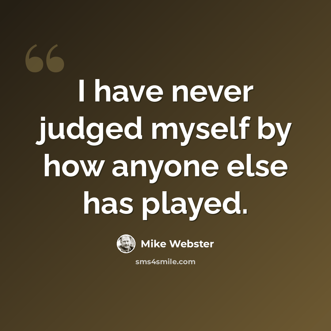 “I have never judged myself by how anyone else has played.” quote by Mike Webster
