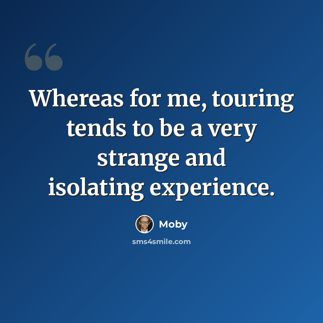 “Whereas for me, touring tends to be a very strange and isolating experience.” quote by Moby