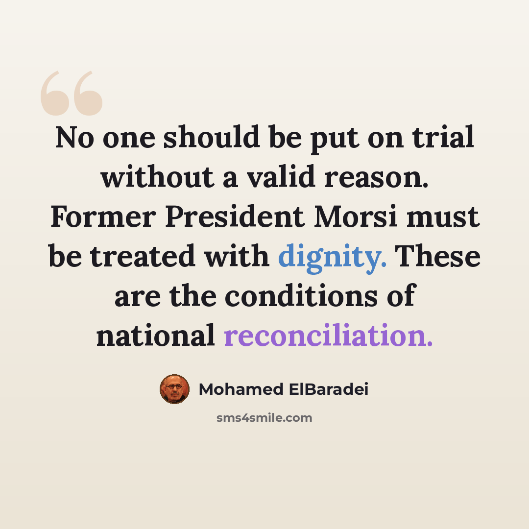 “No one should be put on trial without a valid reason. Former President Morsi must be treated with dignity. These are the conditions of national reconciliation.” quote by Mohamed ElBaradei