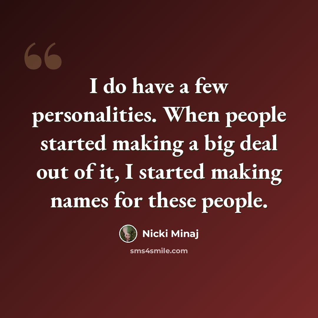 “I do have a few personalities. When people started making a big deal out of it, I started making names for these people.” quote by Nicki Minaj