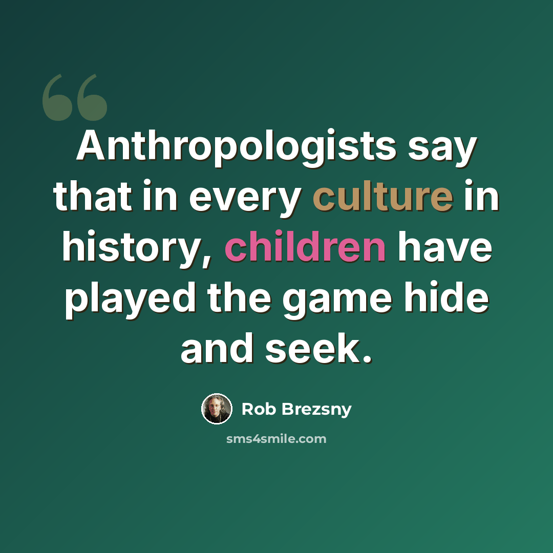“Anthropologists say that in every culture in history, children have played the game hide and seek.” quote by Rob Brezsny