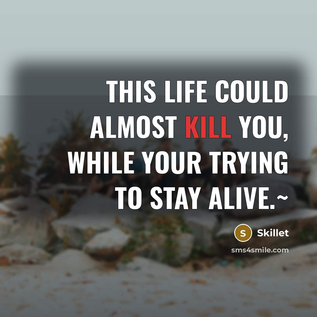 “This life could almost kill you, While your trying to stay alive.~” quote by Skillet