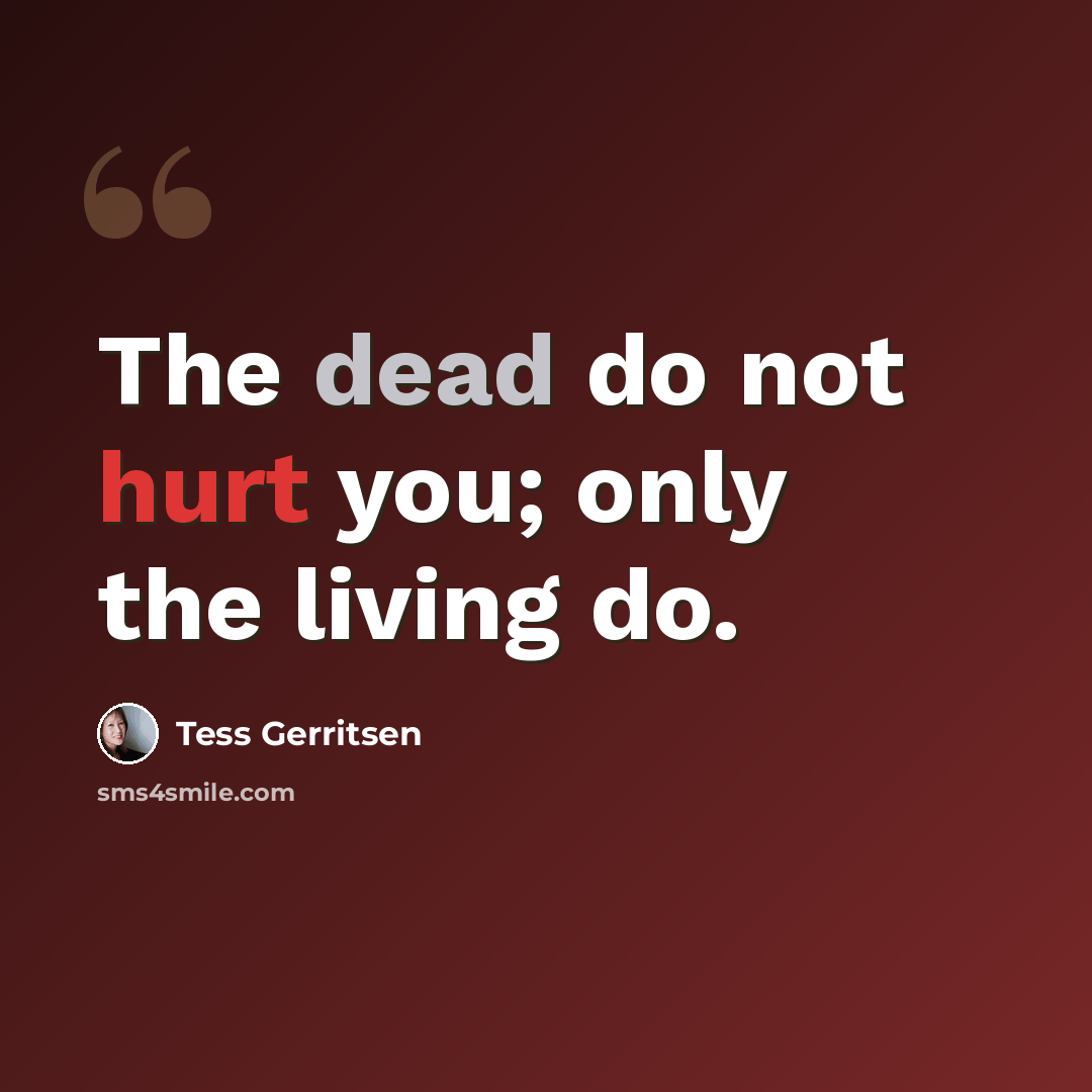 “The dead do not hurt you; only the living do.” quote by Tess Gerritsen