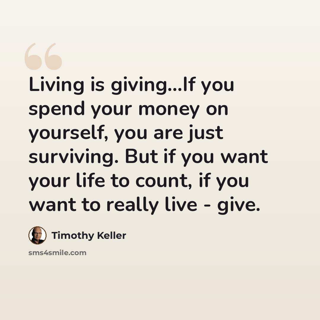 “Living is giving…If you spend your money on yourself, you are just surviving. But if you want your life to count, if you want to really live - give.” quote by Timothy Keller