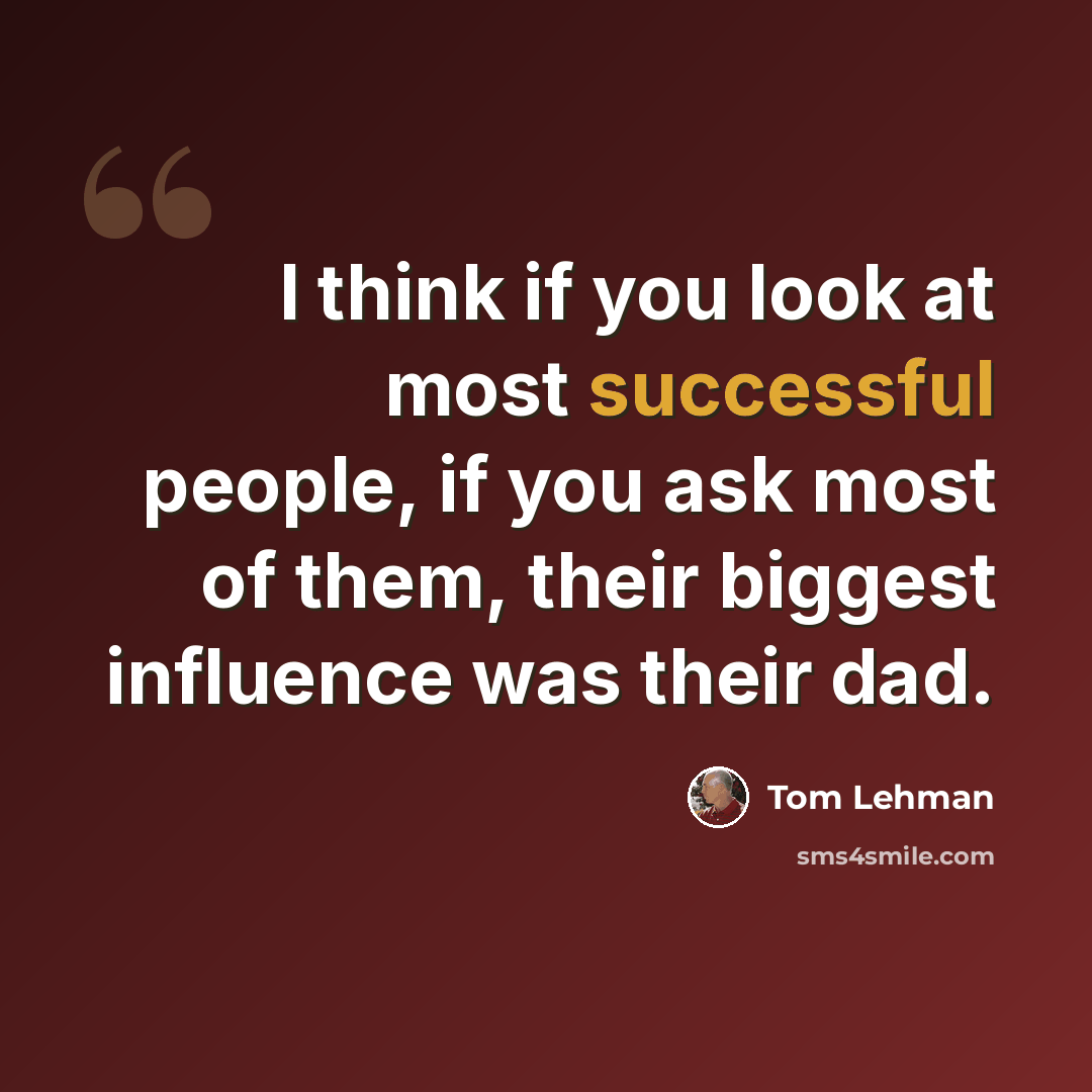 “I think if you look at most successful people, if you ask most of them, their biggest influence was their dad.” quote by Tom Lehman