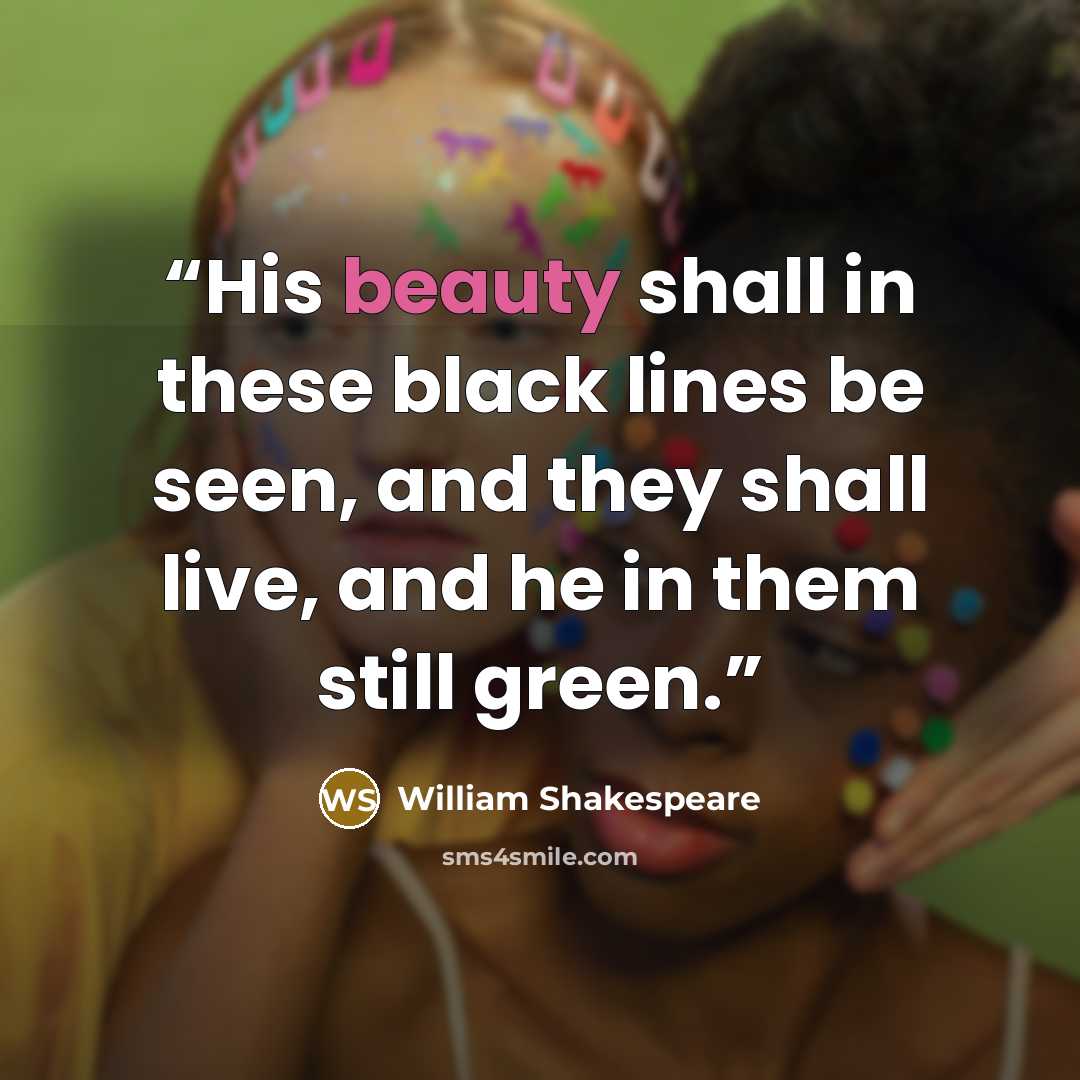 “His beauty shall in these black lines be seen, and they shall live, and he in them still green.” quote by William Shakespeare