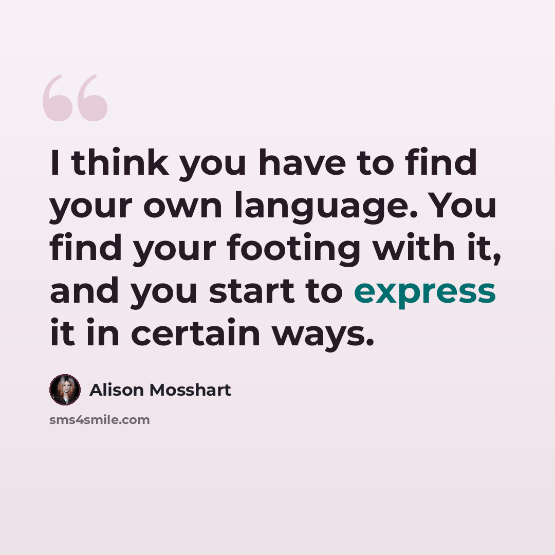 “I think you have to find your own language. You find your footing with it, and you start to express it in certain ways.” quote by Alison Mosshart