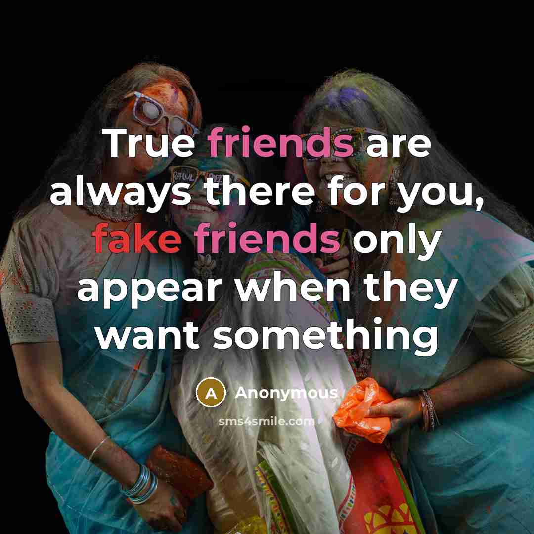 “True friends are always there for you, fake friends only appear when they want something” quote by Anonymous