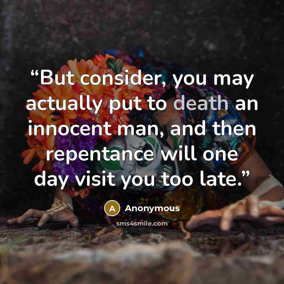 “But consider, you may actually put to death an innocent man, and then repentance will one day visit you too late.” quote by Anonymous