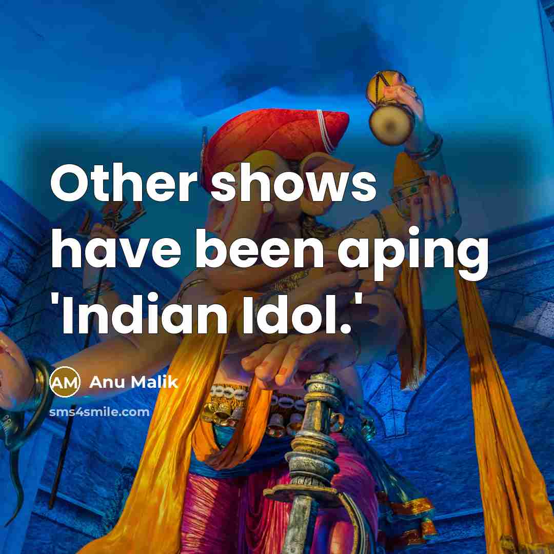 “Other shows have been aping 'Indian Idol.'” quote by Anu Malik