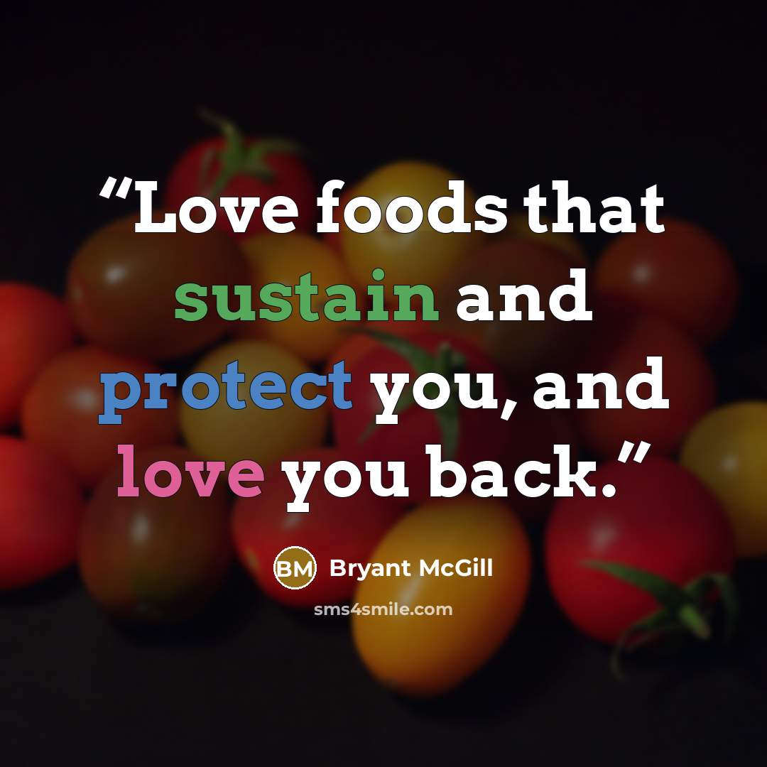 “Love foods that sustain and protect you, and love you back.” quote by Bryant McGill