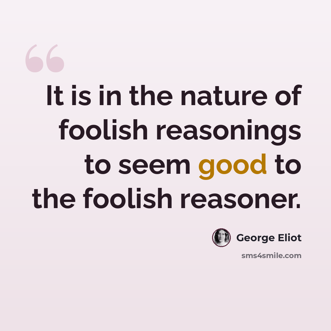 “It is in the nature of foolish reasonings to seem good to the foolish reasoner.” quote by George Eliot