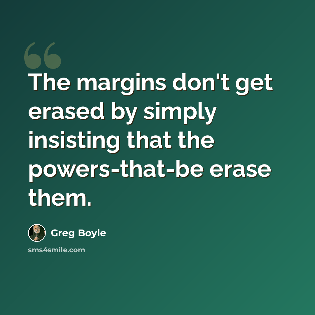 “The margins don't get erased by simply insisting that the powers-that-be erase them.” quote by Greg Boyle