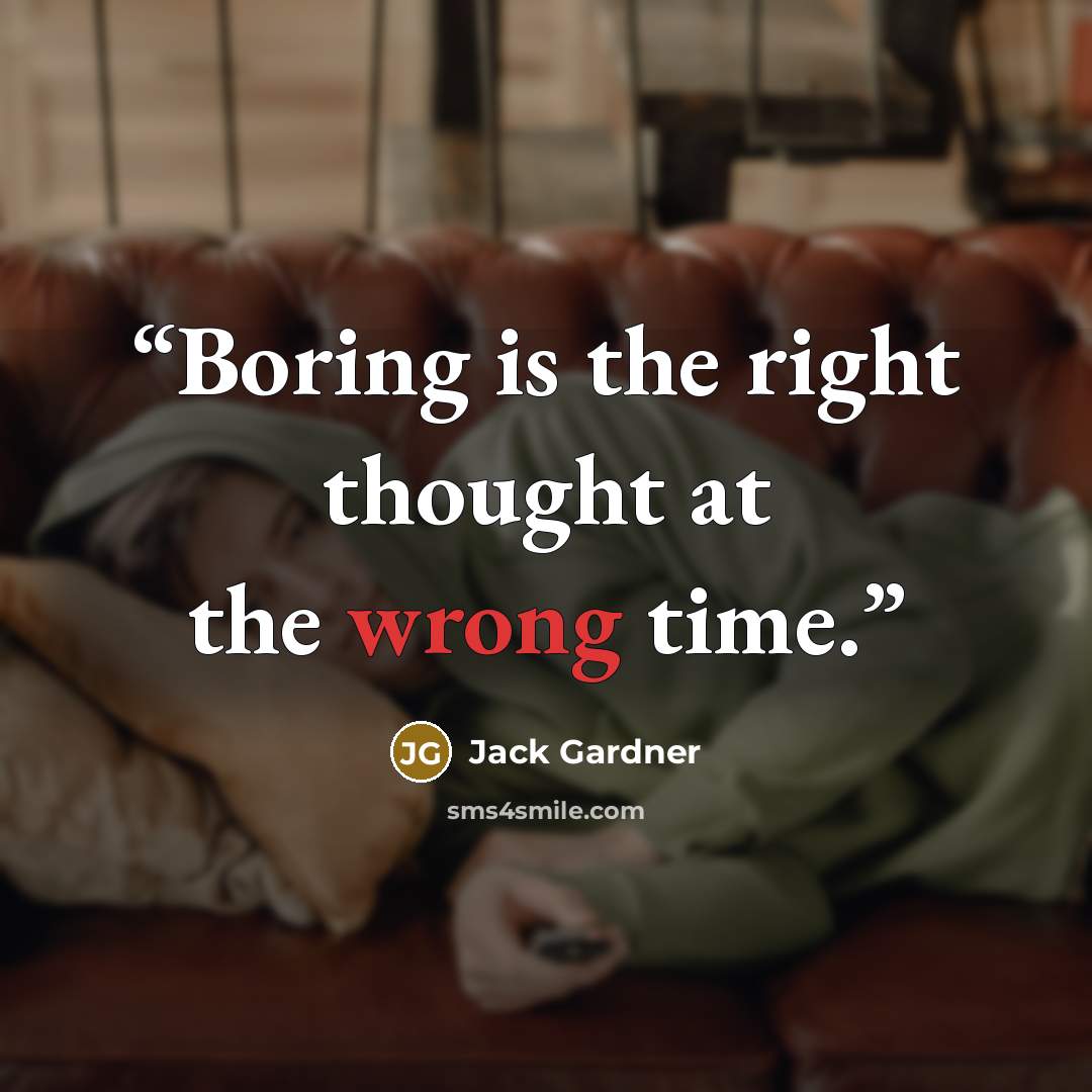 “Boring is the right thought at the wrong time.” quote by Jack Gardner