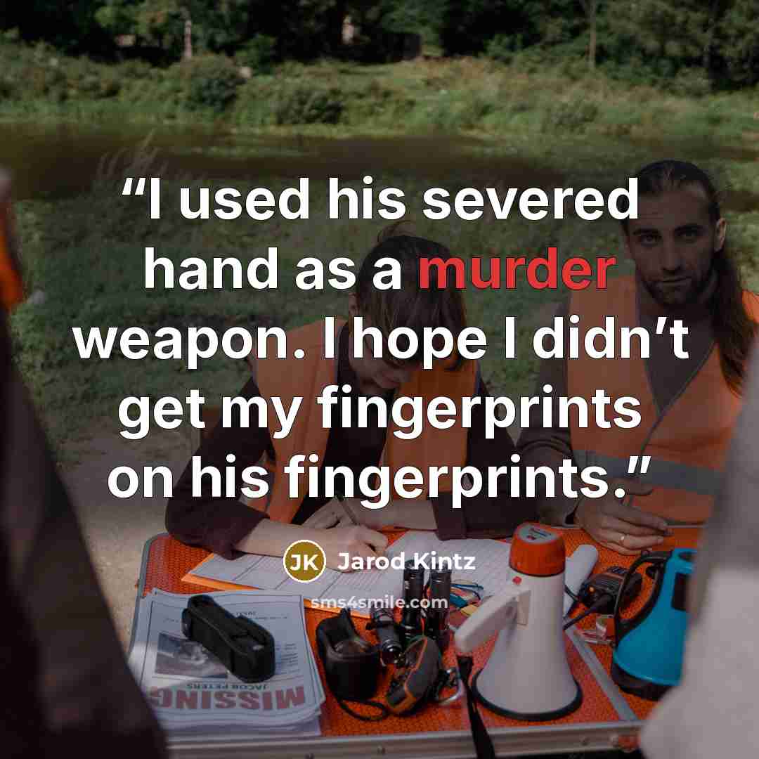 “I used his severed hand as a murder weapon. I hope I didn’t get my fingerprints on his fingerprints.” quote by Jarod Kintz