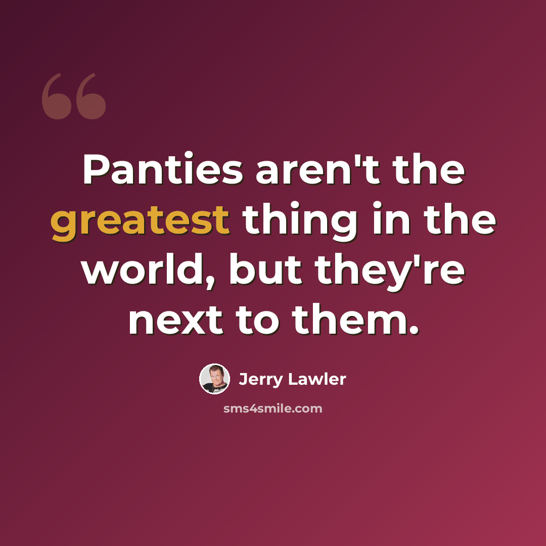 “Panties aren't the greatest thing in the world, but they're next to them.” quote by Jerry Lawler