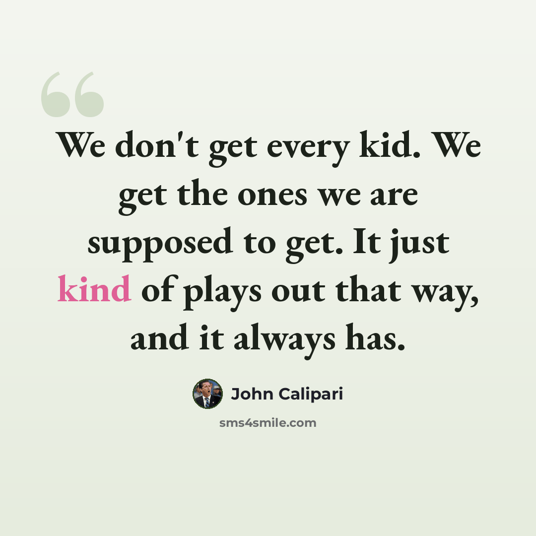 “We don't get every kid. We get the ones we are supposed to get. It just kind of plays out that way, and it always has.” quote by John Calipari