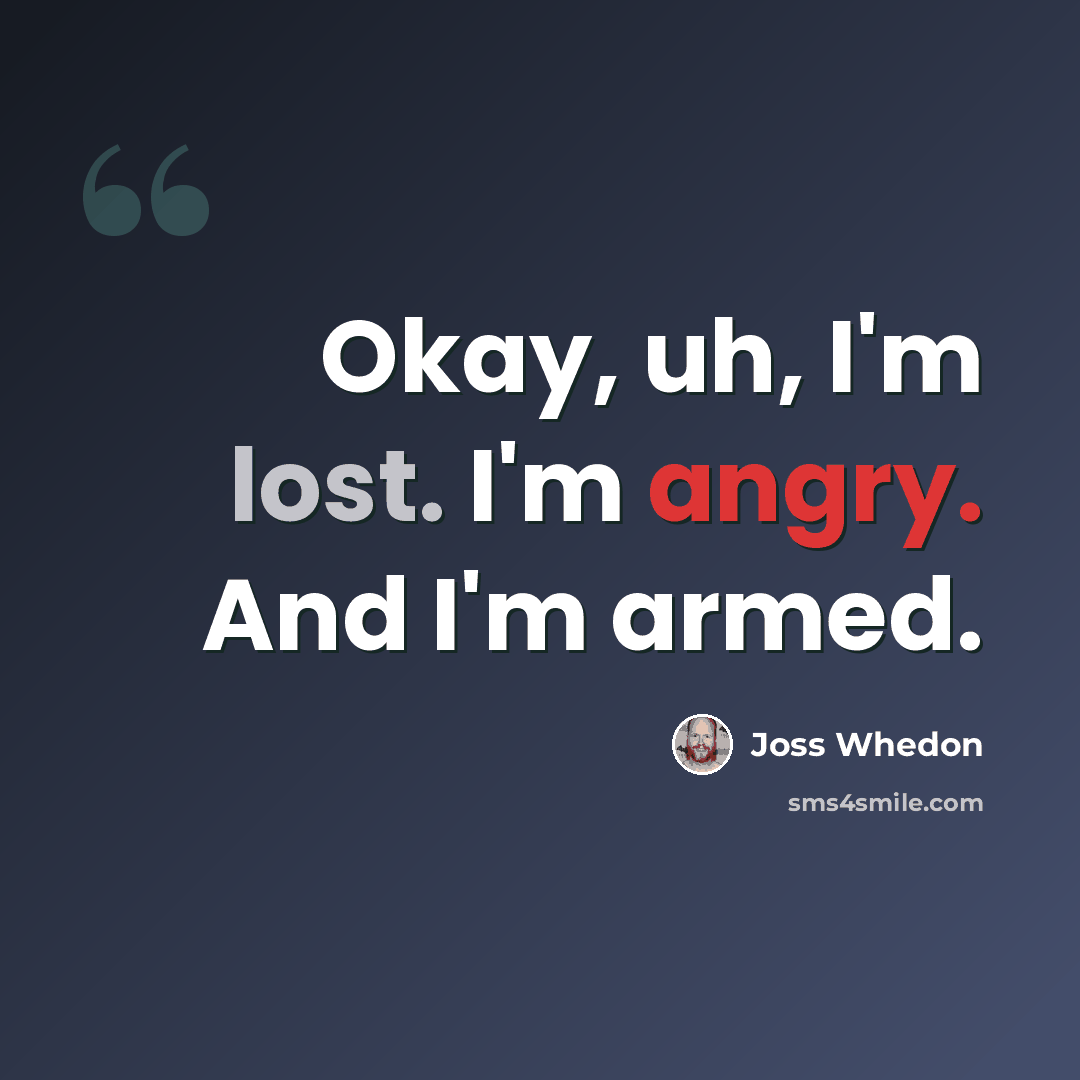 “Okay, uh, I'm lost. I'm angry. And I'm armed.” quote by Joss Whedon