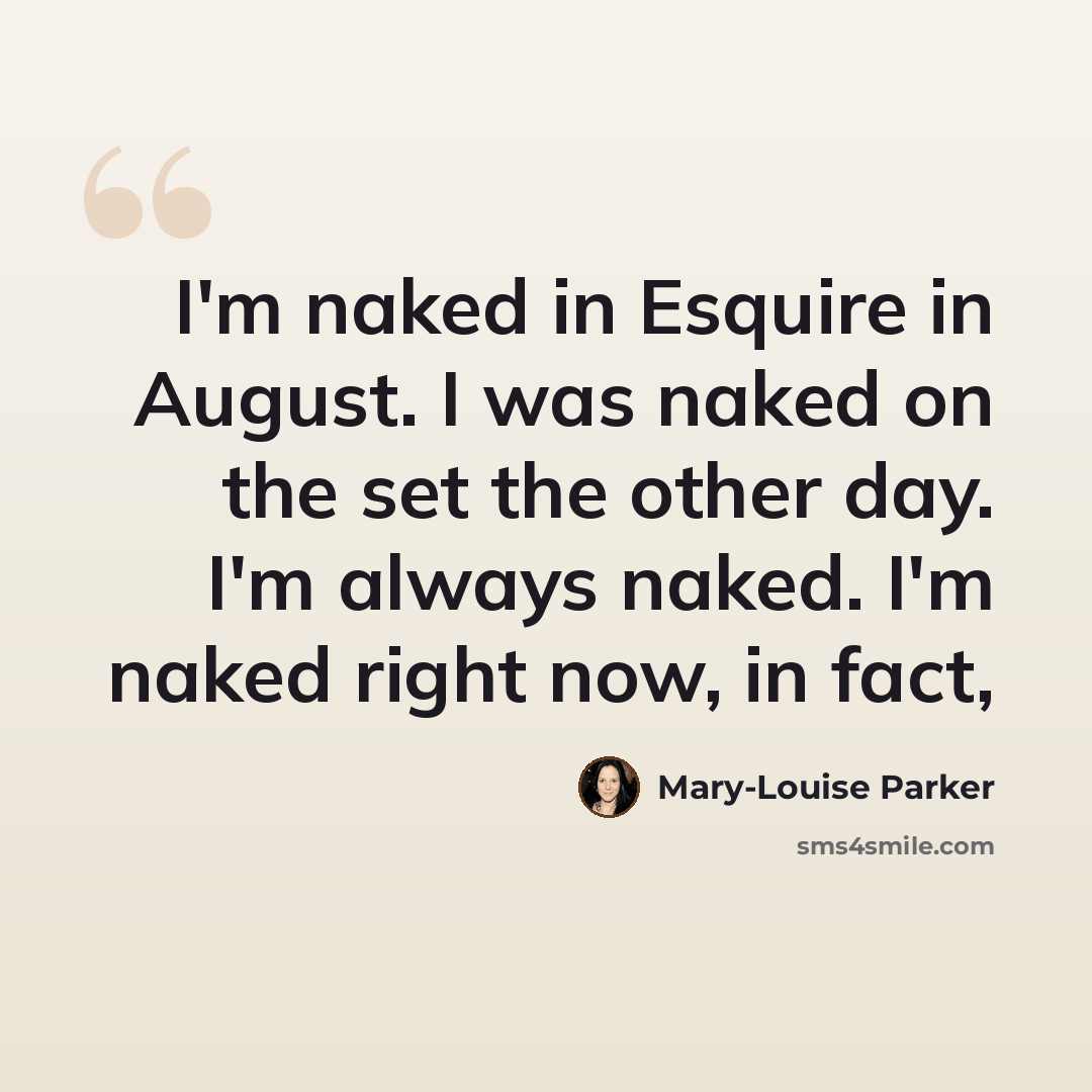 “I'm naked in Esquire in August. I was naked on the set the other day. I'm always naked. I'm naked right now, in fact,” quote by Mary-Louise Parker