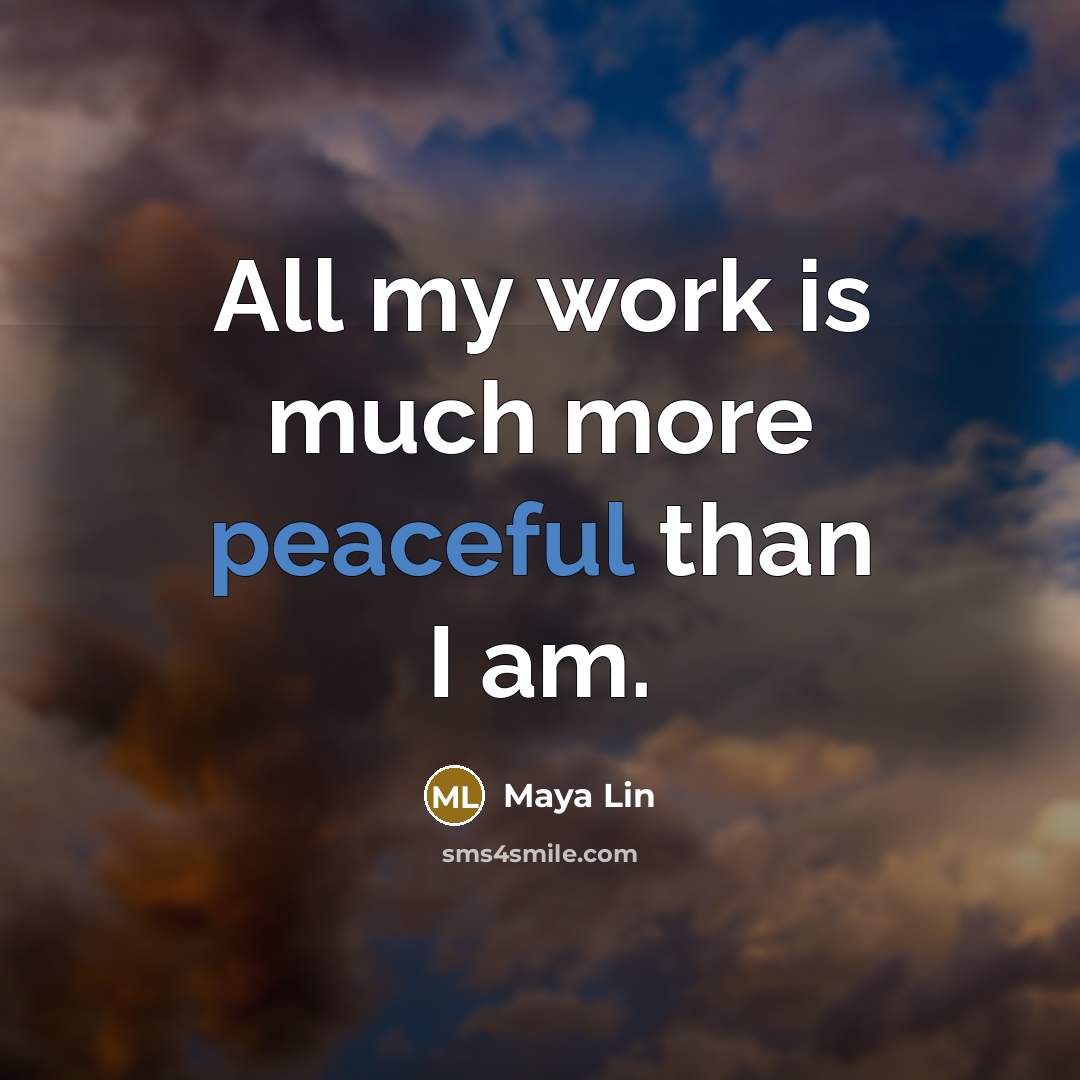 “All my work is much more peaceful than I am.” quote by Maya Lin