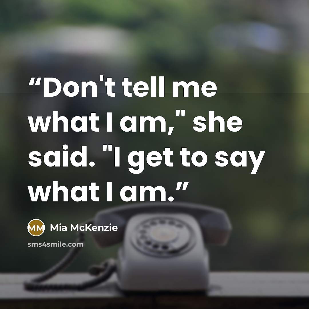 “Don't tell me what I am," she said. "I get to say what I am.” quote by Mia McKenzie