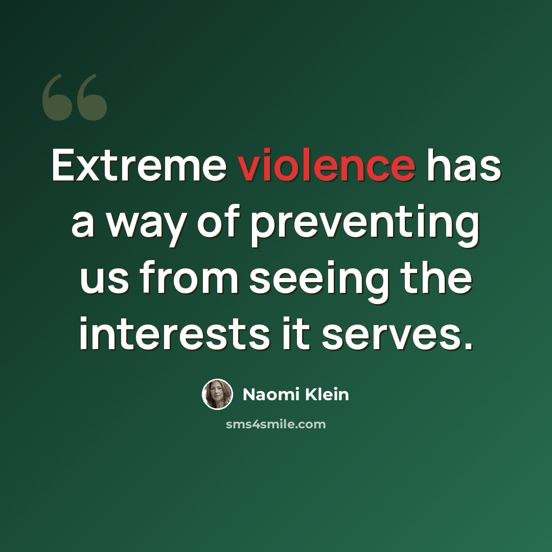 “Extreme violence has a way of preventing us from seeing the interests it serves.” quote by Naomi Klein