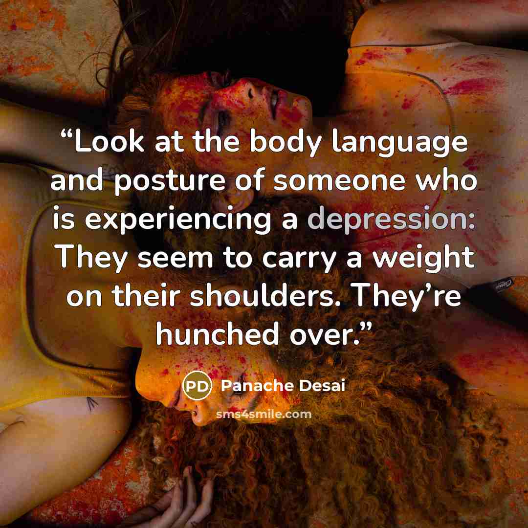 “Look at the body language and posture of someone who is experiencing a depression: They seem to carry a weight on their shoulders. They’re hunched over.” quote by Panache Desai