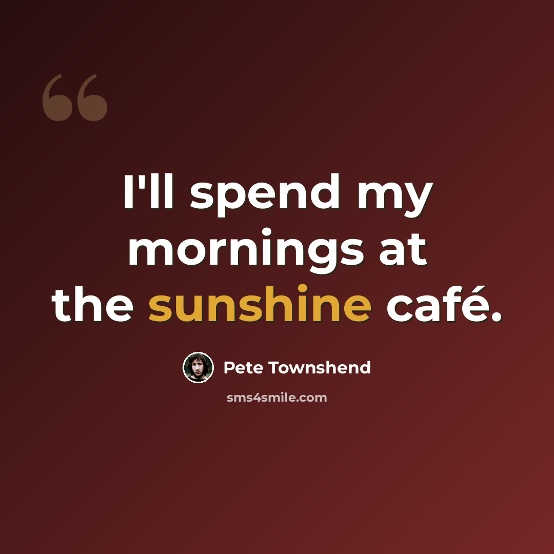 “I'll spend my mornings at the sunshine café.” quote by Pete Townshend