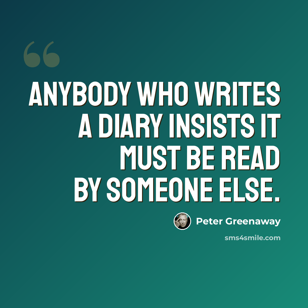 “Anybody who writes a diary insists it must be read by someone else.” quote by Peter Greenaway