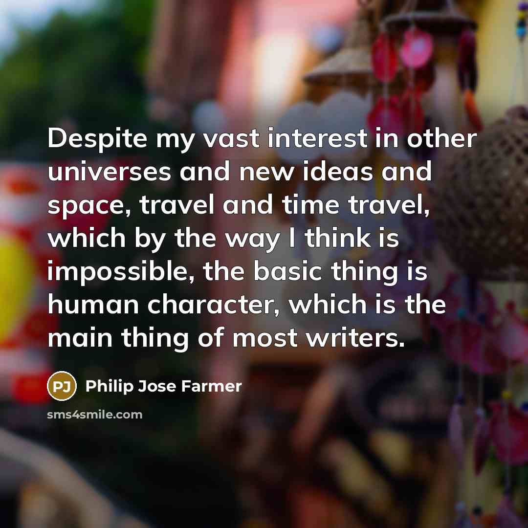 “Despite my vast interest in other universes and new ideas and space, travel and time travel, which by the way I think is impossible, the basic thing is human character, which is the main thing of most writers.” quote by Philip Jose Farmer