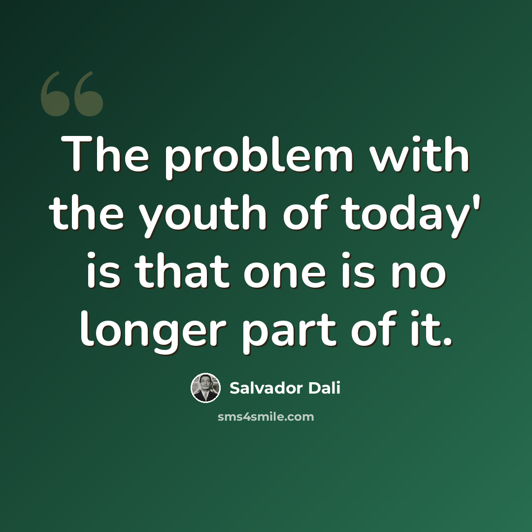 “The problem with the youth of today' is that one is no longer part of it.” quote by Salvador Dali