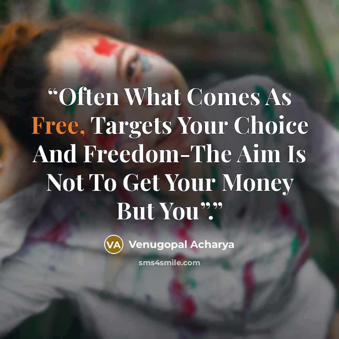 “Often What Comes As Free, Targets Your Choice And Freedom-The Aim Is Not To Get Your Money But You”.” quote by Venugopal Acharya