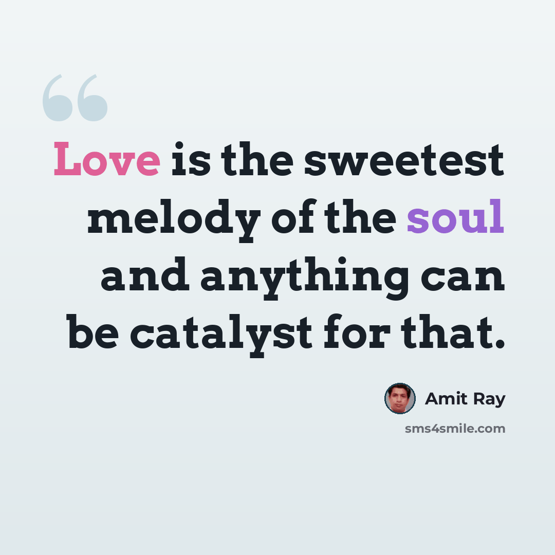 “Love is the sweetest melody of the soul and anything can be catalyst for that.” quote by Amit Ray