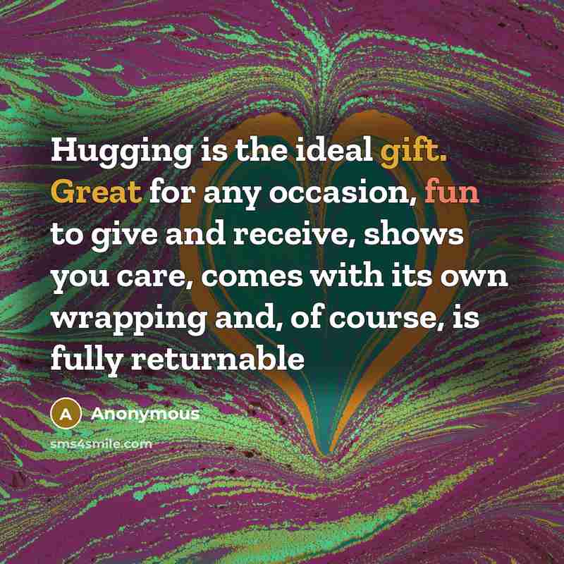 “Hugging is the ideal gift. Great for any occasion, fun to give and receive, shows you care, comes with its own wrapping and, of course, is fully returnable” quote by Anonymous
