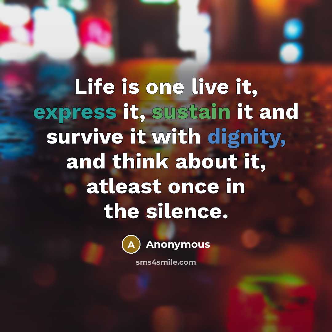 “Life is one live it, express it, sustain it and survive it with dignity, and think about it, atleast once in the silence.” quote by Anonymous