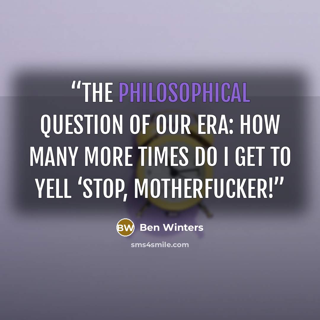 “The philosophical question of our era: how many more times do I get to yell ‘Stop, motherfucker!” quote by Ben Winters