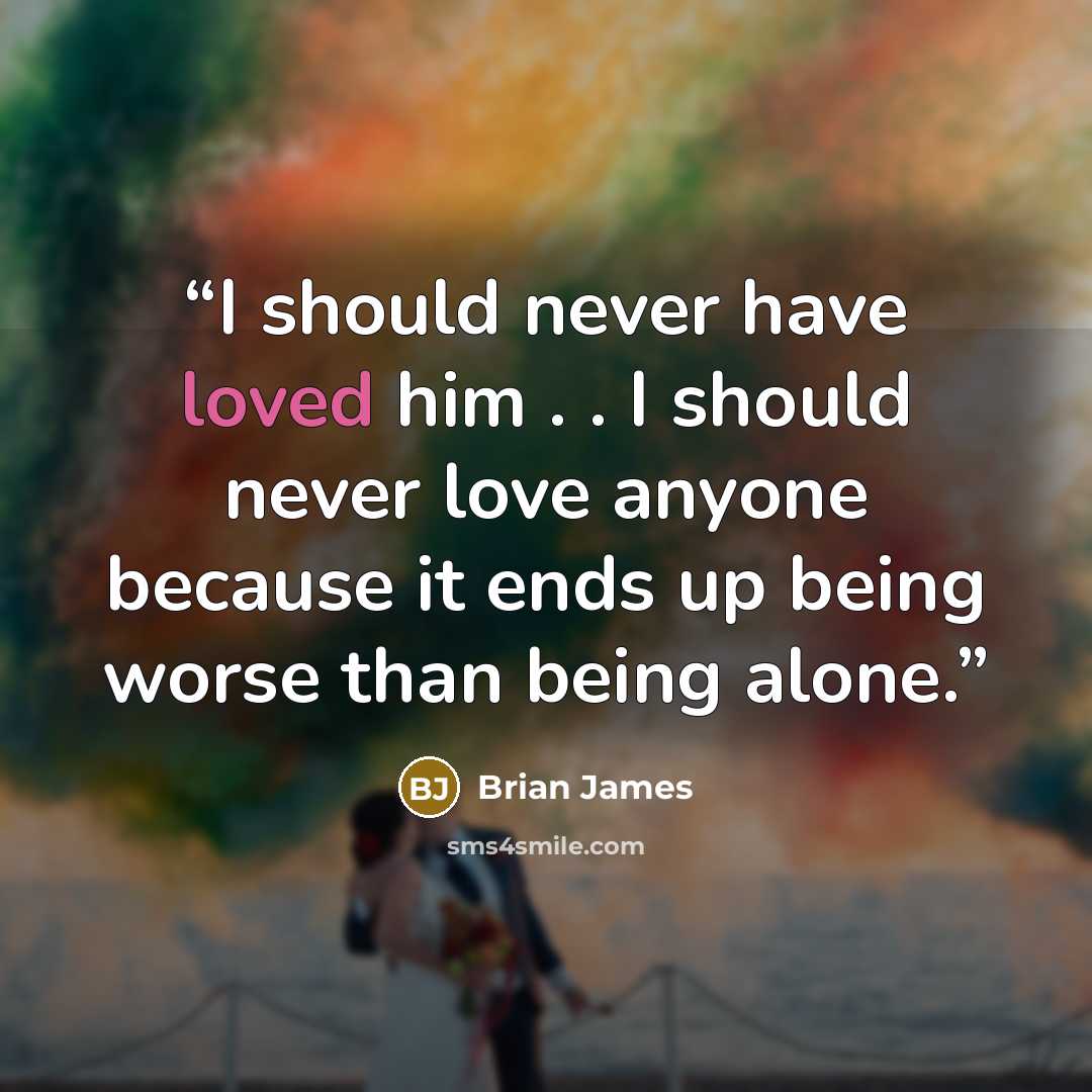 “I should never have loved him . . I should never love anyone because it ends up being worse than being alone.” quote by Brian James