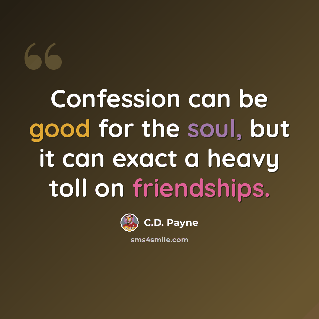 “Confession can be good for the soul, but it can exact a heavy toll on friendships.” quote by C.D. Payne