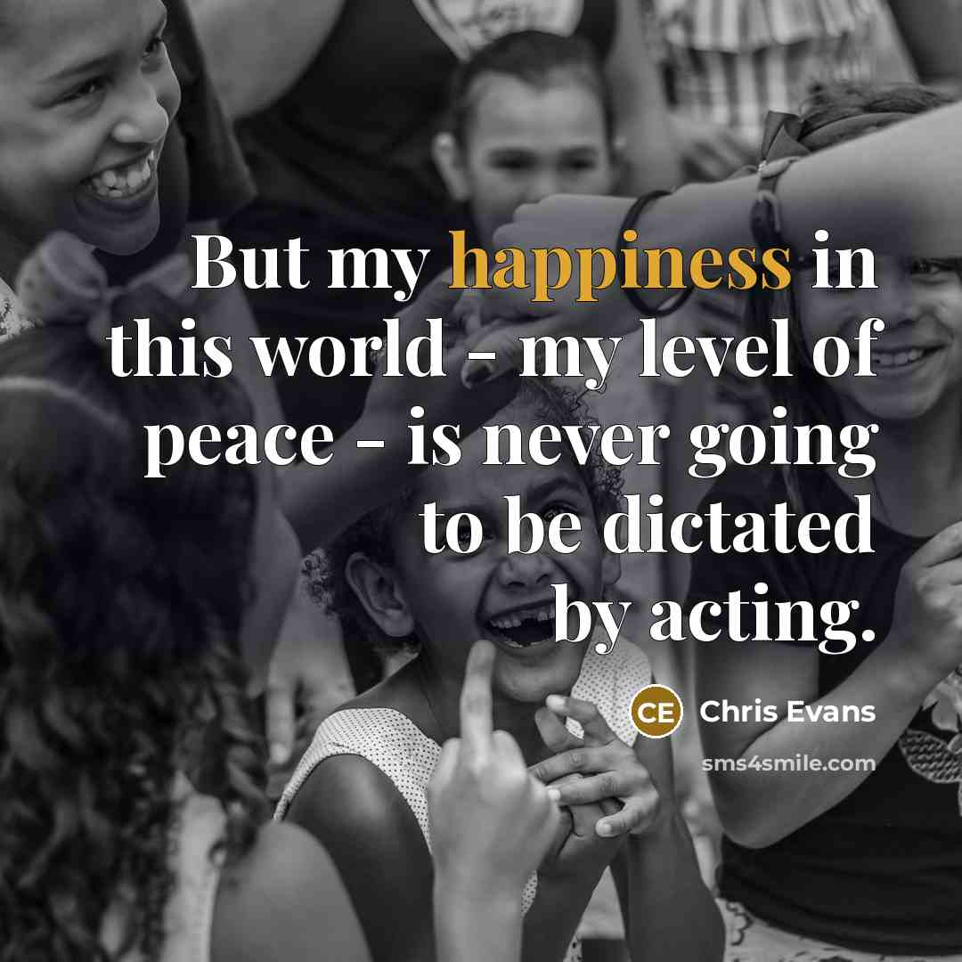 “But my happiness in this world - my level of peace - is never going to be dictated by acting.” quote by Chris Evans