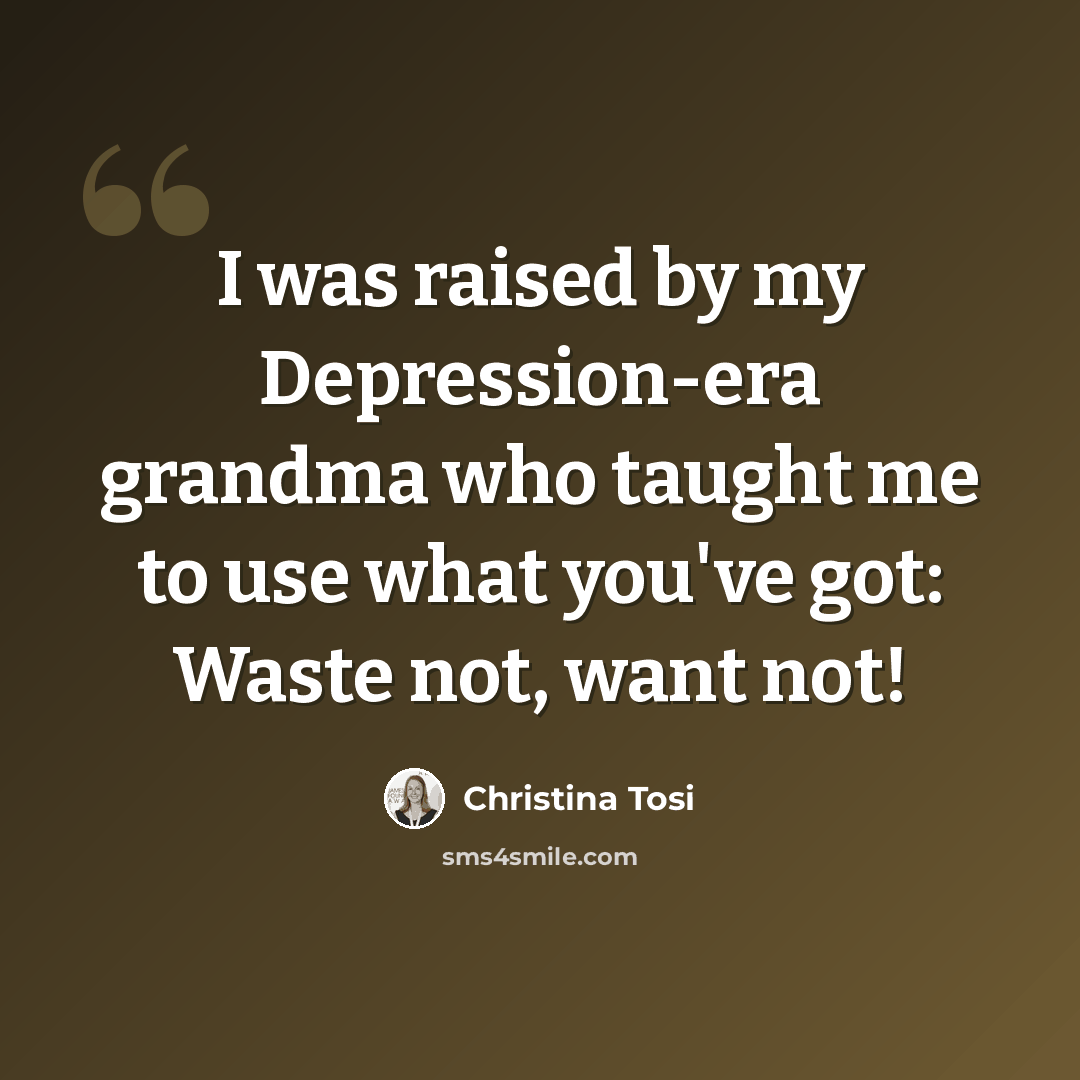 “I was raised by my Depression-era grandma who taught me to use what you've got: Waste not, want not!” quote by Christina Tosi