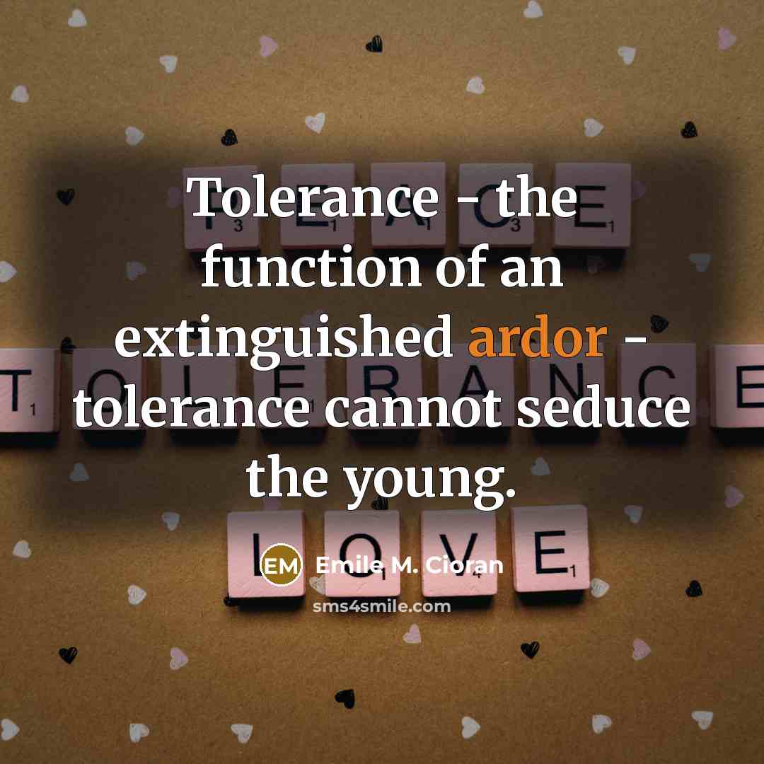“Tolerance - the function of an extinguished ardor - tolerance cannot seduce the young.” quote by Emile M. Cioran