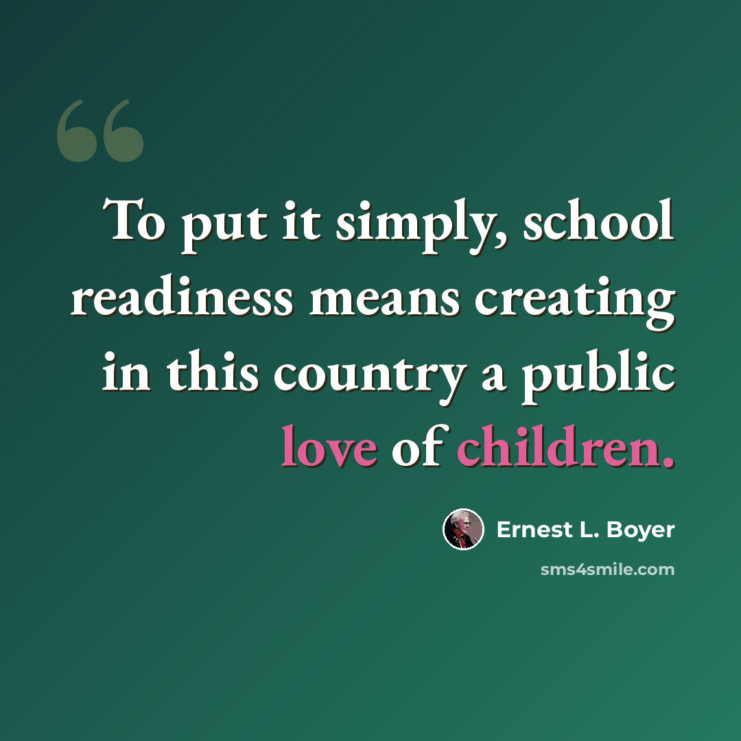 “To put it simply, school readiness means creating in this country a public love of children.” quote by Ernest L. Boyer