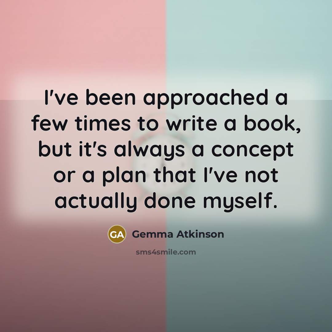 “I've been approached a few times to write a book, but it's always a concept or a plan that I've not actually done myself.” quote by Gemma Atkinson