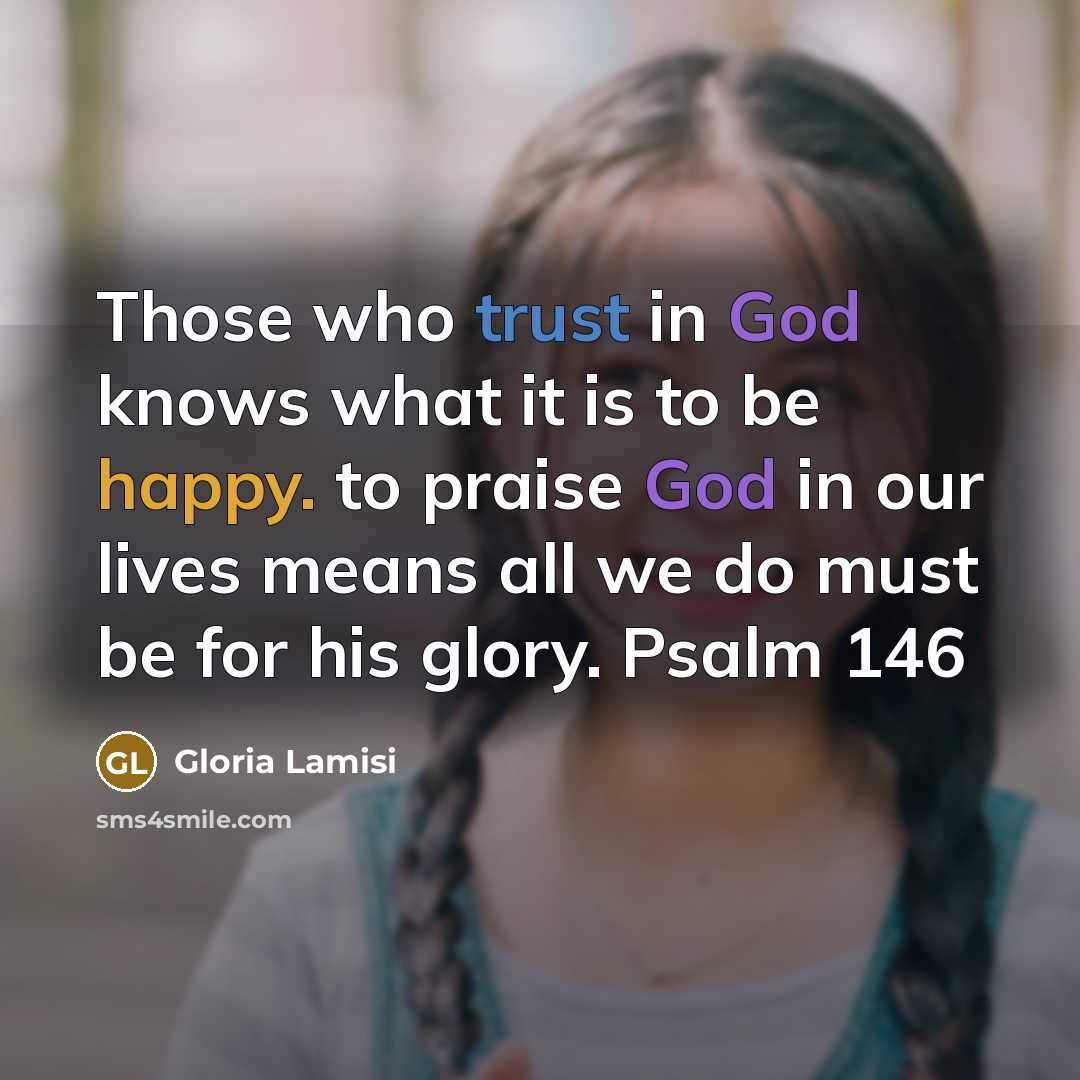 “Those who trust in God knows what it is to be happy. to praise God in our lives means all we do must be for his glory. Psalm 146” quote by Gloria Lamisi