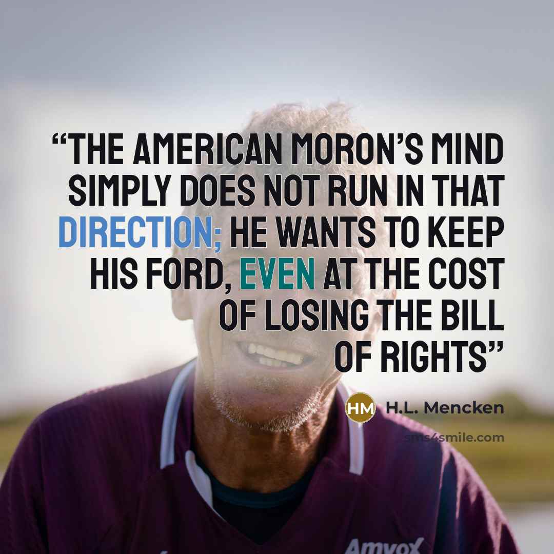 “The American moron’s mind simply does not run in that direction; he wants to keep his Ford, even at the cost of losing the Bill of Rights” quote by H.L. Mencken