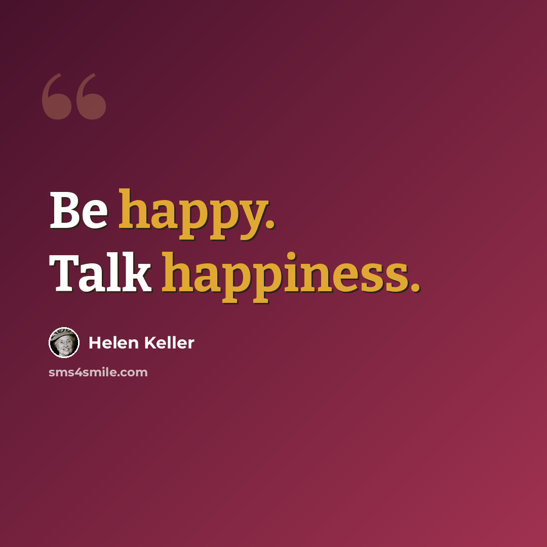 “Be happy. Talk happiness.” quote by Helen Keller
