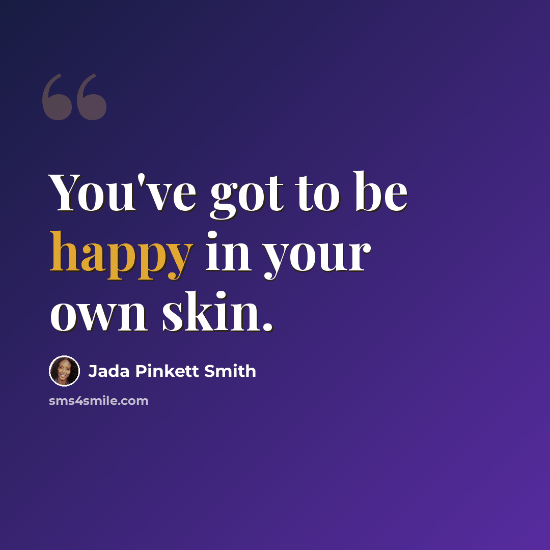 “You've got to be happy in your own skin.” quote by Jada Pinkett Smith
