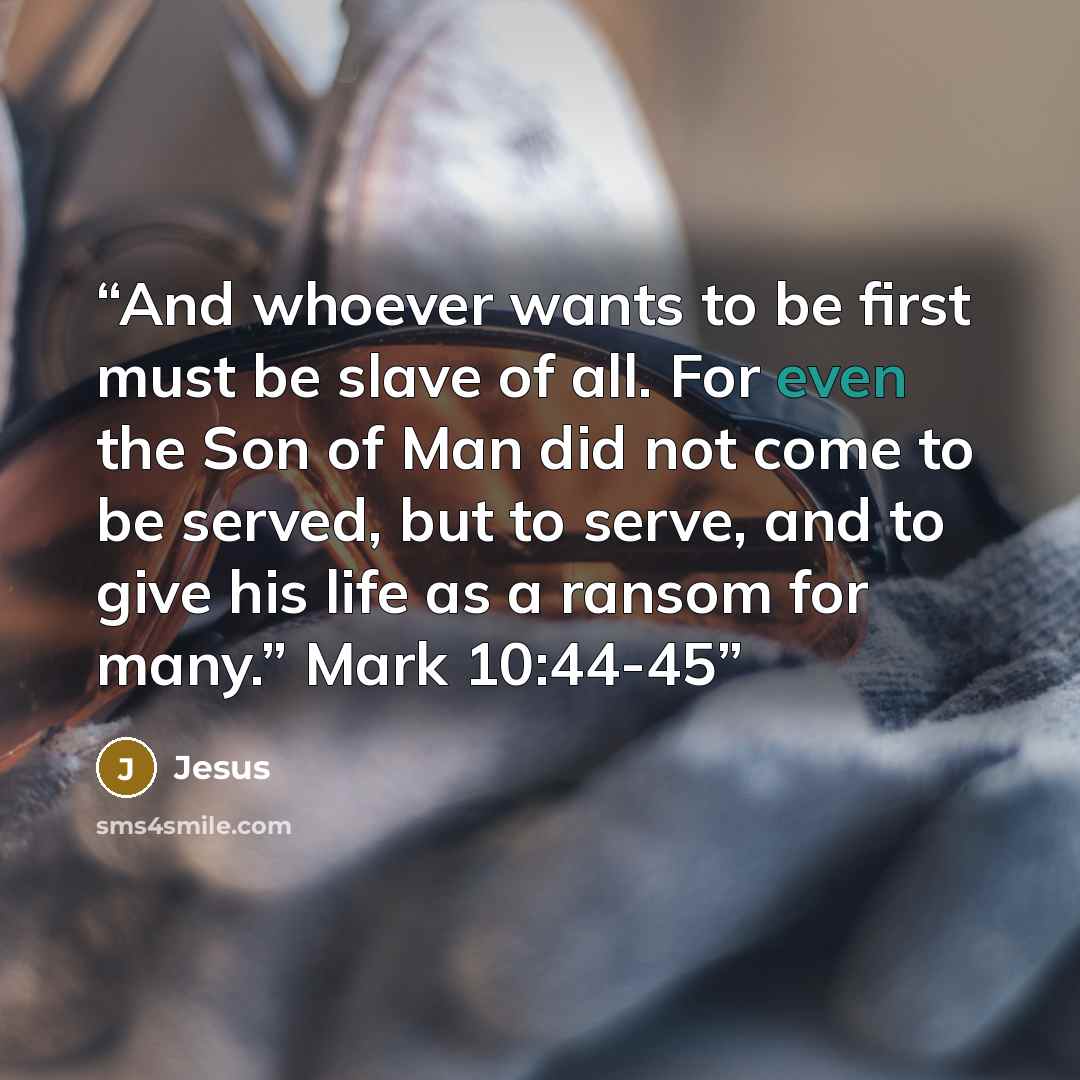 “And whoever wants to be first must be slave of all. For even the Son of Man did not come to be served, but to serve, and to give his life as a ransom for many.” Mark 10:44-45” quote by Jesus
