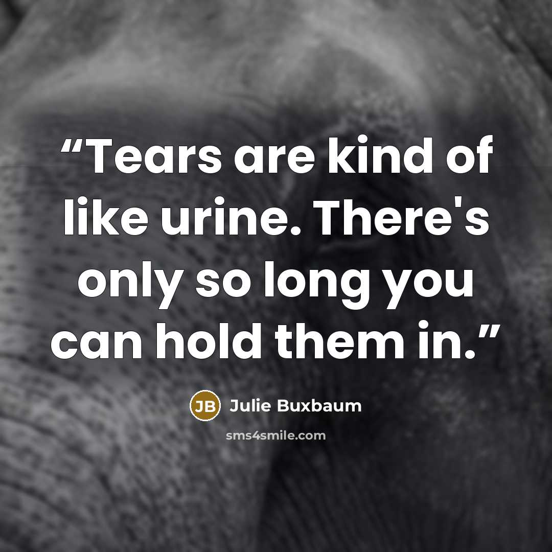 “Tears are kind of like urine. There's only so long you can hold them in.” quote by Julie Buxbaum